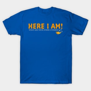 Here I Am!  What Are Your Other 2 Wishes? T-Shirt